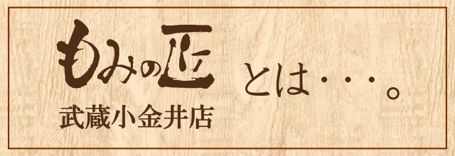 もみの匠武蔵小金井店とは・・・？